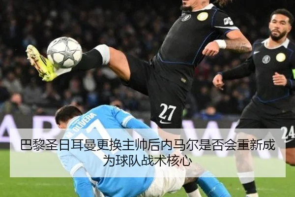 巴黎圣日耳曼更换主帅后内马尔是否会重新成为球队战术核心