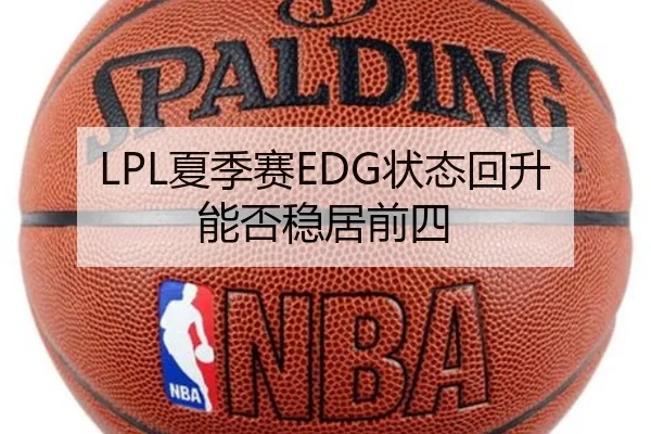 LPL夏季赛EDG状态回升能否稳居前四